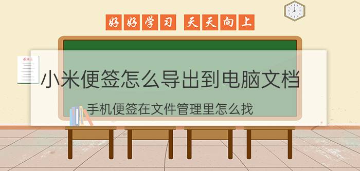 小米便签怎么导出到电脑文档 手机便签在文件管理里怎么找？